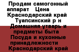 Продам самогонный аппарат › Цена ­ 6 000 - Краснодарский край, Туапсинский р-н Домашняя утварь и предметы быта » Посуда и кухонные принадлежности   . Краснодарский край